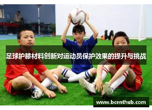 足球护膝材料创新对运动员保护效果的提升与挑战